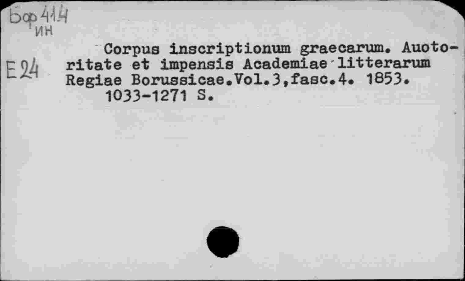 ﻿Ьсрч'ІЯ
ин
Е2.4
Corpus inscriptionum graecarum, Auoto ritate et impensis Academiae'litterarum Regiae Borussicae.Vol.3»fasc.4* 1853« 1033-1271 S.